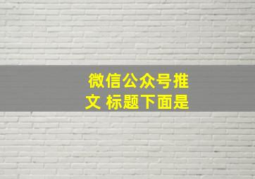 微信公众号推文 标题下面是